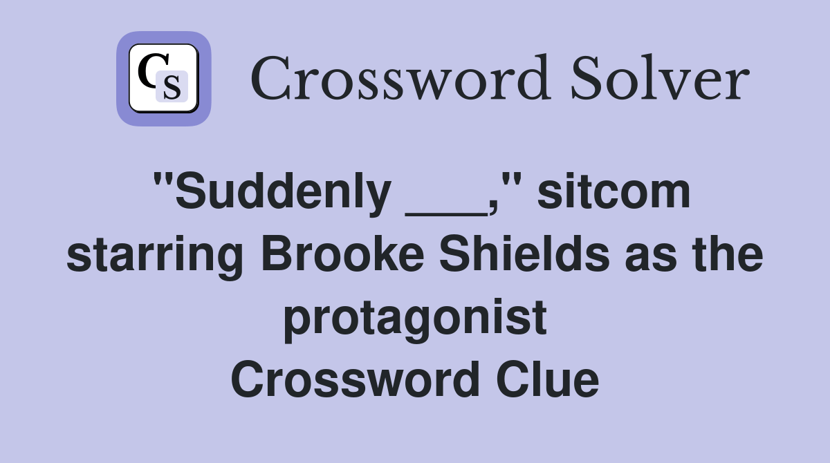 "Suddenly ___," starring Brooke Shields as the protagonist